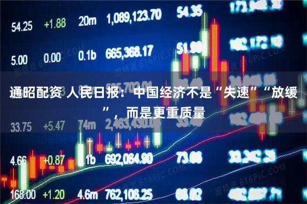 通昭配资 人民日报：中国经济不是“失速”“放缓”，而是更重质量