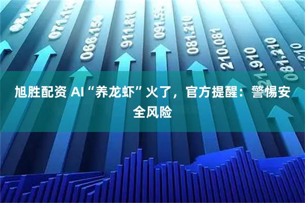 旭胜配资 AI“养龙虾”火了，官方提醒：警惕安全风险