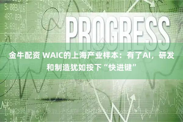 金牛配资 WAIC的上海产业样本：有了AI，研发和制造犹如按下“快进键”