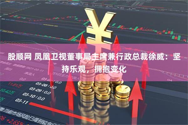 股顺网 凤凰卫视董事局主席兼行政总裁徐威：坚持乐观，拥抱变化