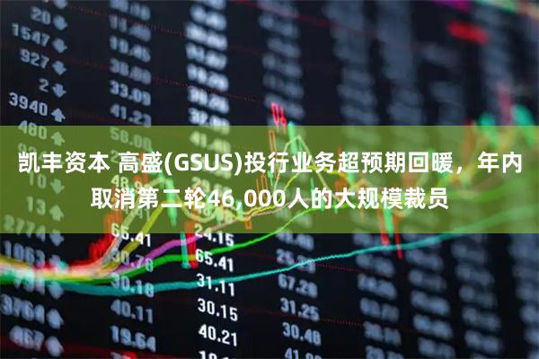 凯丰资本 高盛(GSUS)投行业务超预期回暖，年内取消第二轮46,000人的大规模裁员