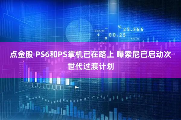 点金股 PS6和PS掌机已在路上 曝索尼已启动次世代过渡计划
