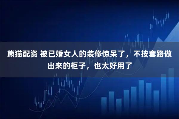 熊猫配资 被已婚女人的装修惊呆了，不按套路做出来的柜子，也太好用了